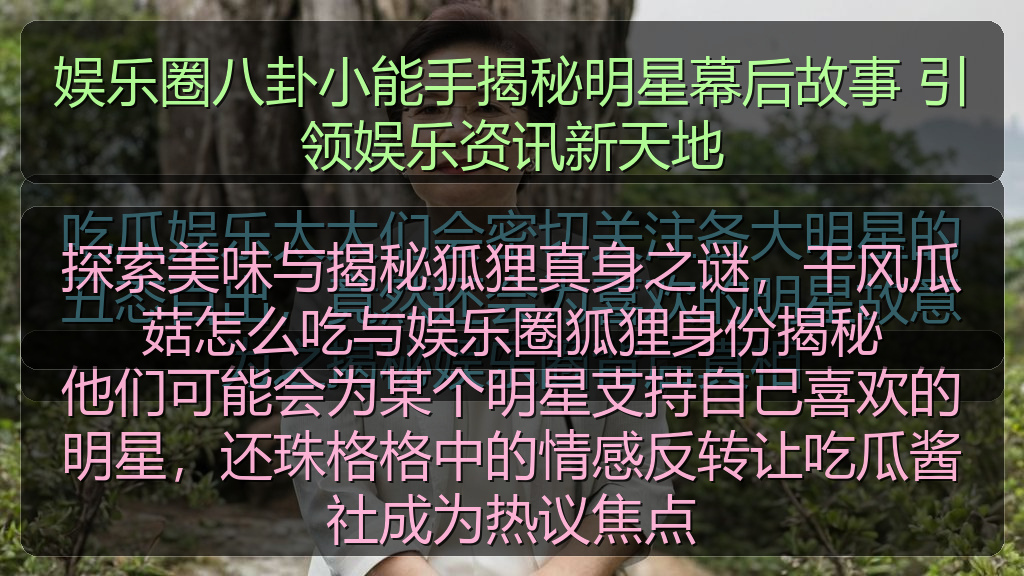 探索美味与揭秘狐狸真身之谜，干风瓜菇怎么吃与娱乐圈狐狸身份揭秘