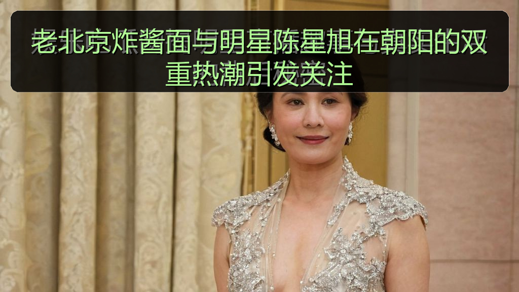 黑料 官网 - 老北京炸酱面与明星陈星旭在朝阳的双重热潮引发关注