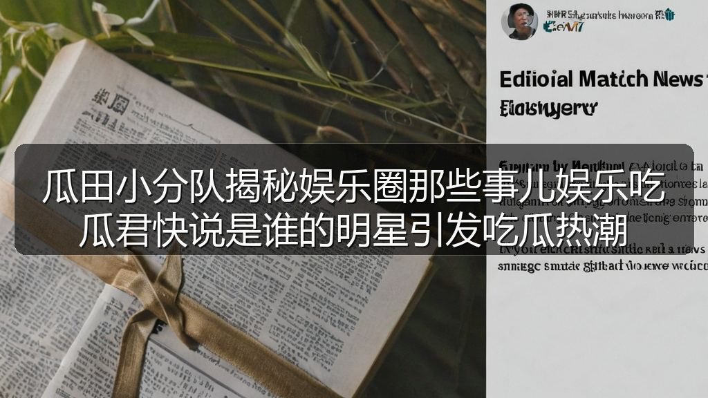 瓜田小分队揭秘娱乐圈那些事儿娱乐吃瓜君快说是谁的明星引发吃瓜热潮