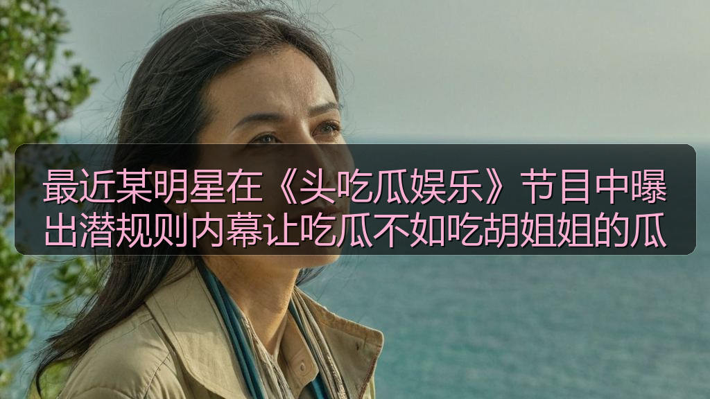 最近某明星在《头吃瓜娱乐》节目中曝出潜规则内幕让吃瓜不如吃胡姐姐的瓜