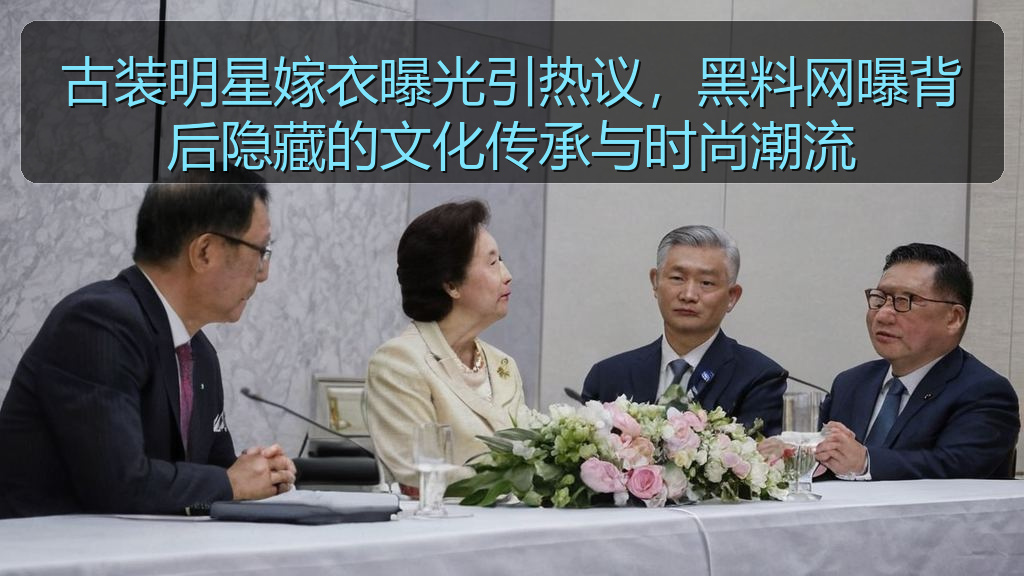 古装明星嫁衣曝光引热议，黑料网曝背后隐藏的文化传承与时尚潮流