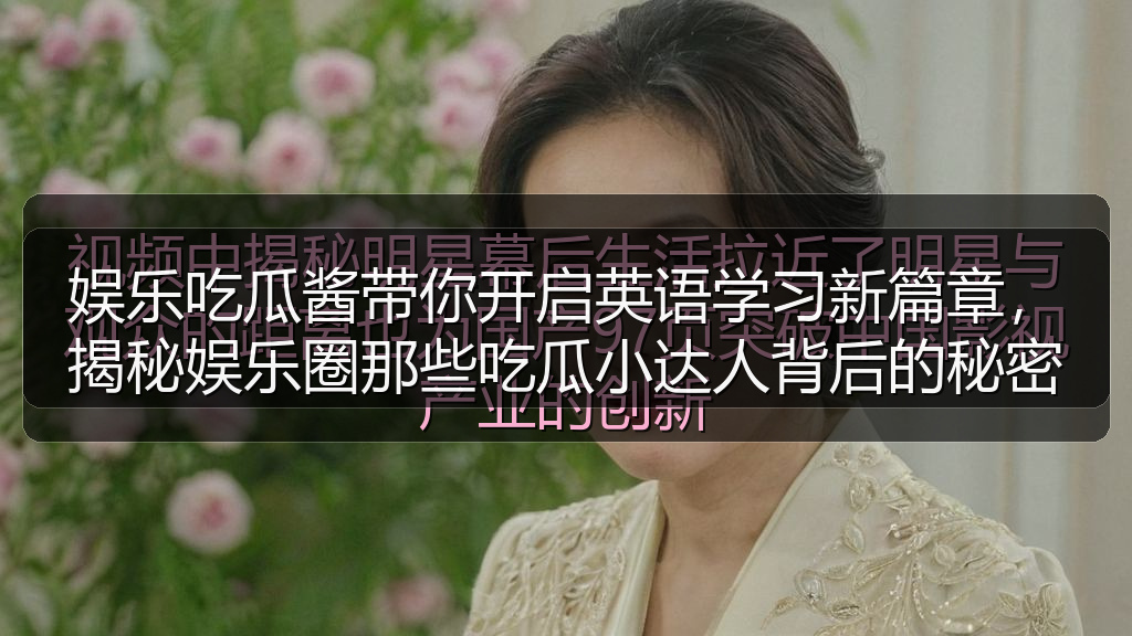 娱乐吃瓜酱带你开启英语学习新篇章,揭秘娱乐圈那些吃瓜小达人背后的秘密