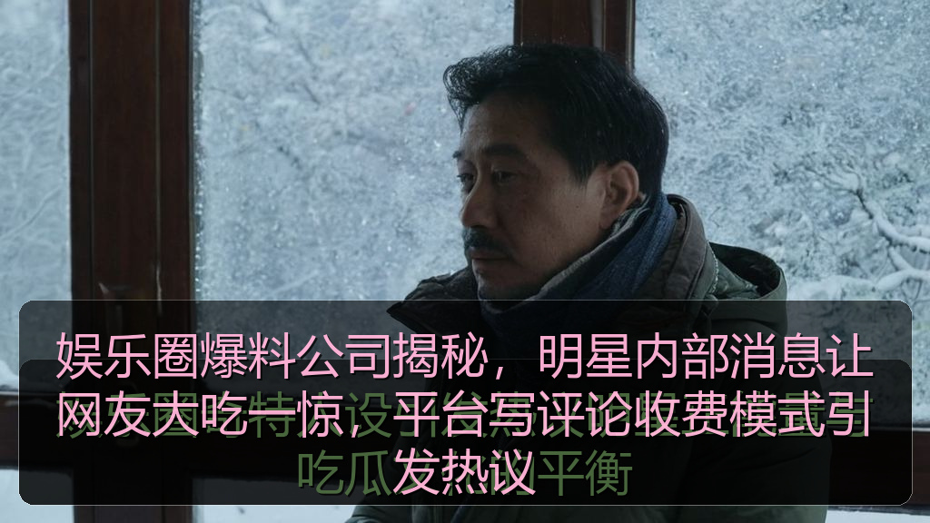娱乐圈爆料公司揭秘,明星内部消息让网友大吃一惊,平台写评论收费模式引发热议
