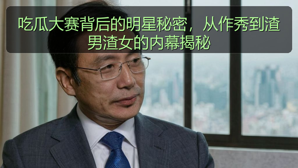 吃瓜大赛背后的明星秘密,从作秀到渣男渣女的内幕揭秘