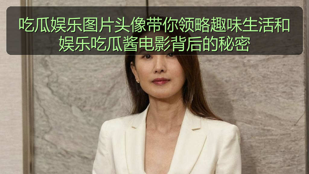 吃瓜娱乐图片头像带你领略趣味生活和娱乐吃瓜酱电影背后的秘密