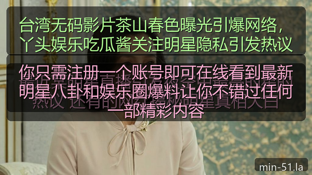 你只需注册一个账号即可在线看到最新明星八卦和娱乐圈爆料让你不错过任何一部精彩内容