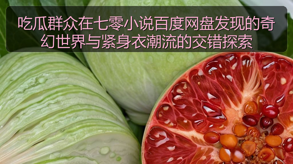 吃瓜群众在七零小说百度网盘发现的奇幻世界与紧身衣潮流的交错探索