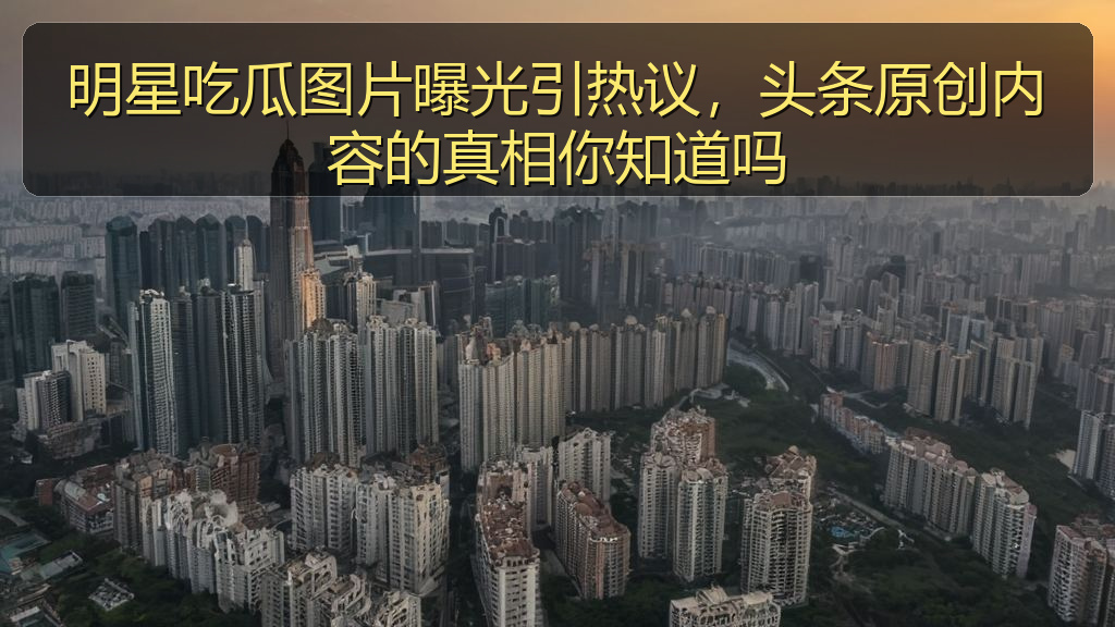 明星吃瓜图片曝光引热议,头条原创内容的真相你知道吗