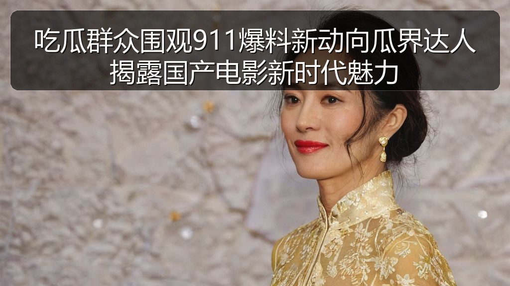 吃瓜群众围观911爆料新动向瓜界达人揭露国产电影新时代魅力