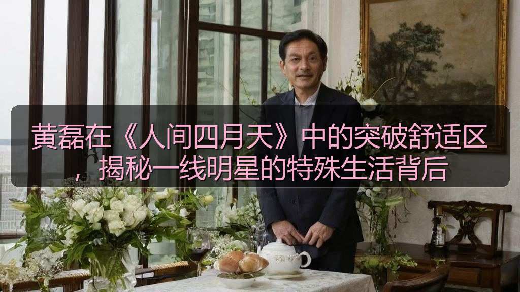 黄磊在《人间四月天》中的突破舒适区,揭秘一线明星的特殊生活背后