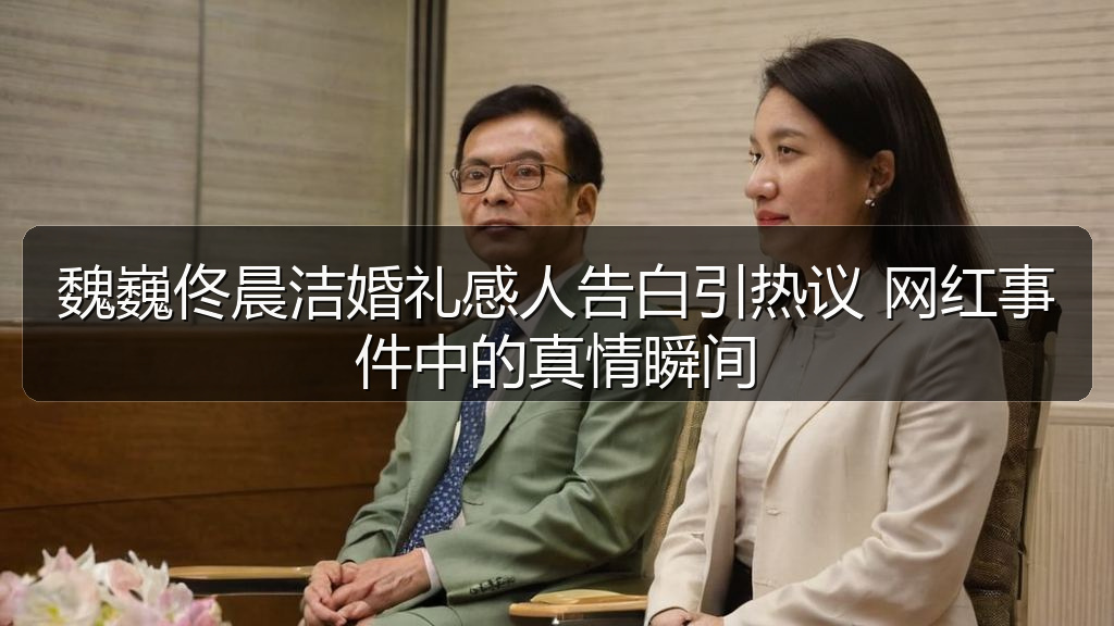 魏巍佟晨洁婚礼感人告白引热议 网红事件中的真情瞬间