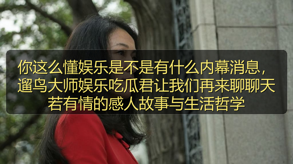 你这么懂娱乐是不是有什么内幕消息，遛鸟大师娱乐吃瓜君让我们再来聊聊天若有情的感人故事与生活哲学