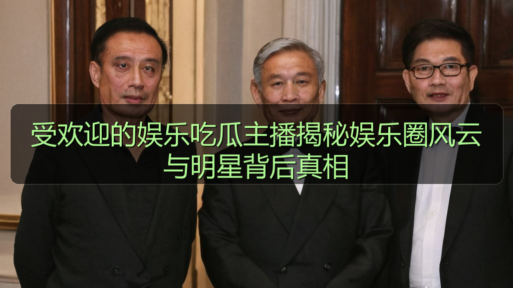 受欢迎的娱乐吃瓜主播揭秘娱乐圈风云与明星背后真相