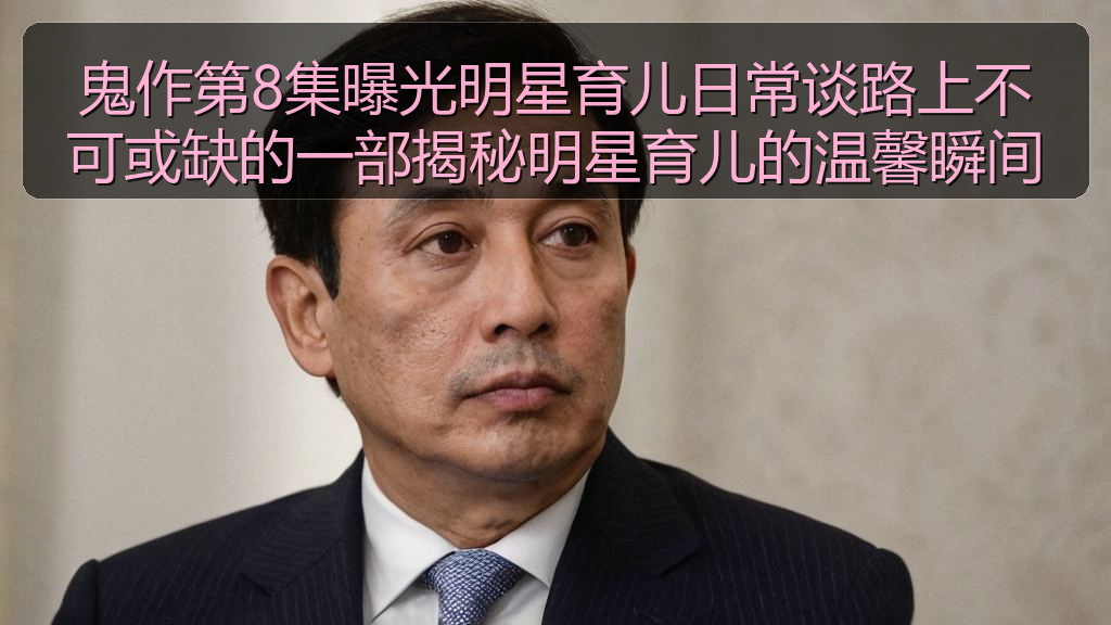 鬼作第8集曝光明星育儿日常谈路上不可或缺的一部揭秘明星育儿的温馨瞬间