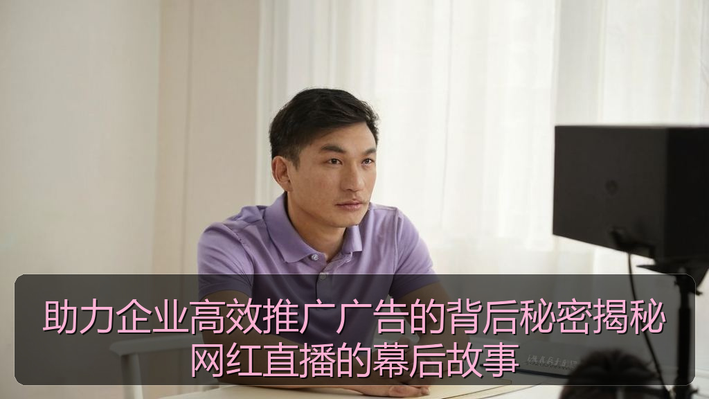 助力企业高效推广广告的背后秘密揭秘网红直播的幕后故事