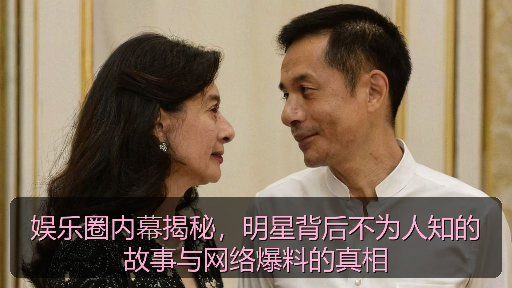 娱乐圈内幕揭秘,明星背后不为人知的故事与网络爆料的真相