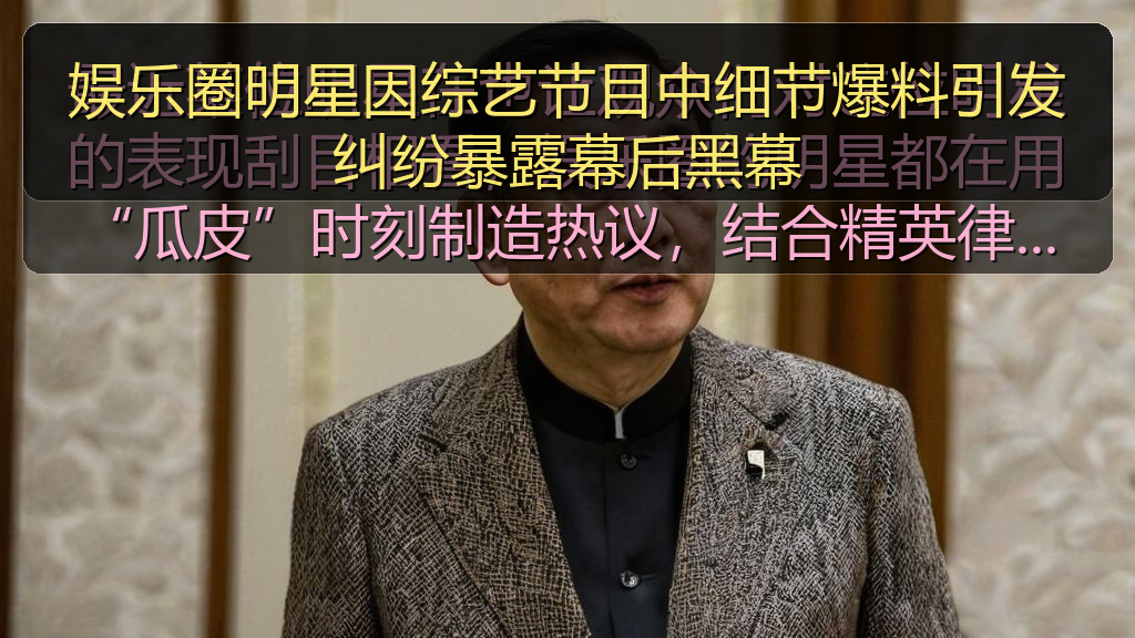 娱乐圈明星因综艺节目中细节爆料引发纠纷暴露幕后黑幕