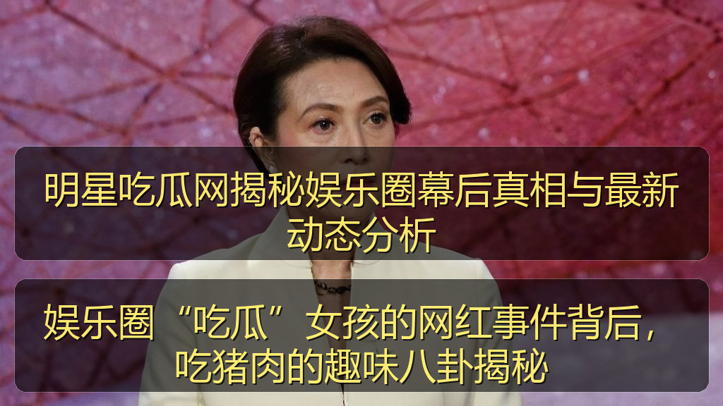 娱乐圈“吃瓜”女孩的网红事件背后，吃猪肉的趣味八卦揭秘