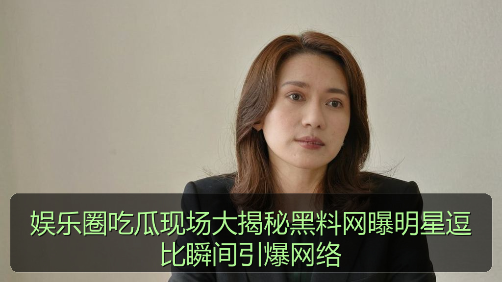 娱乐圈吃瓜现场大揭秘黑料网曝明星逗比瞬间引爆网络