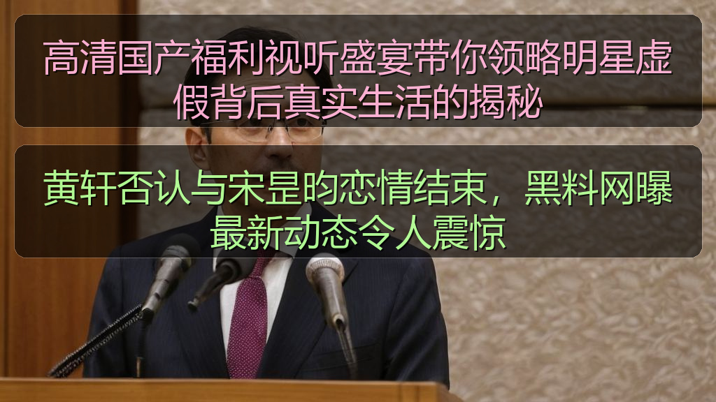 高清国产福利视听盛宴带你领略明星虚假背后真实生活的揭秘